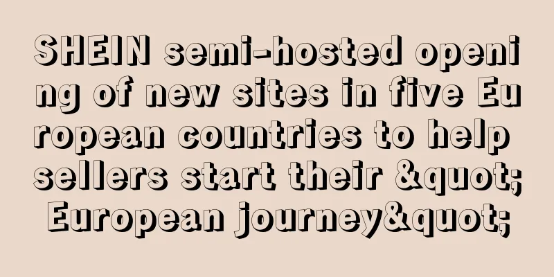 SHEIN semi-hosted opening of new sites in five European countries to help sellers start their "European journey"