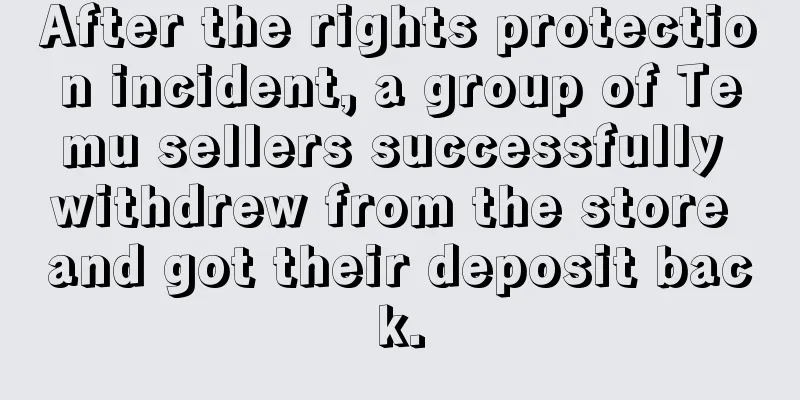 After the rights protection incident, a group of Temu sellers successfully withdrew from the store and got their deposit back.