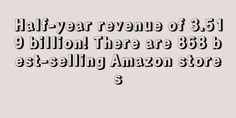 Half-year revenue of 3.519 billion! There are 868 best-selling Amazon stores