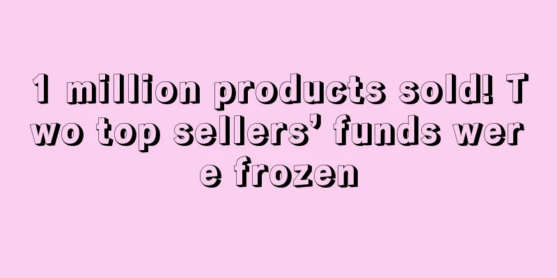 1 million products sold! Two top sellers’ funds were frozen