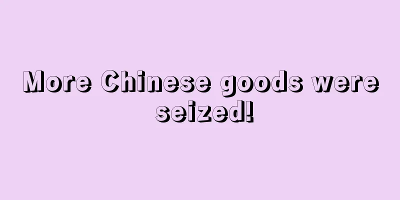 More Chinese goods were seized!