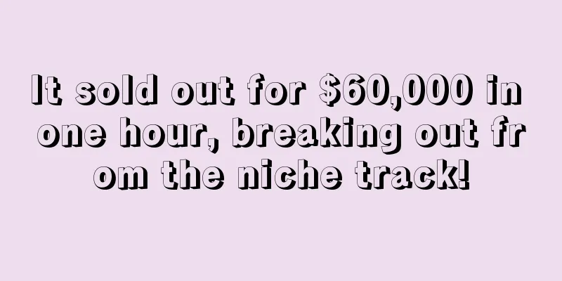 It sold out for $60,000 in one hour, breaking out from the niche track!