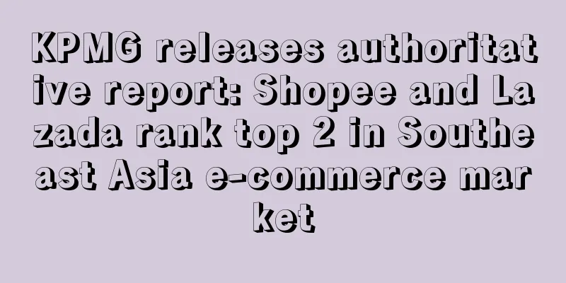 KPMG releases authoritative report: Shopee and Lazada rank top 2 in Southeast Asia e-commerce market