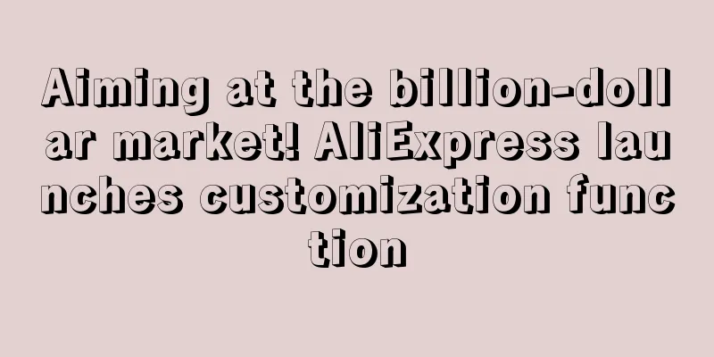 Aiming at the billion-dollar market! AliExpress launches customization function