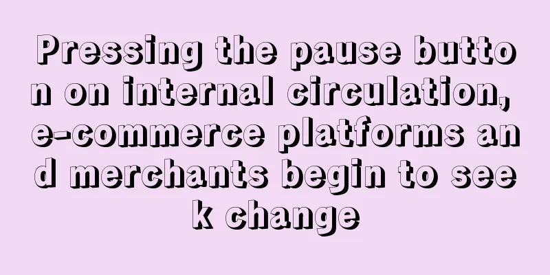Pressing the pause button on internal circulation, e-commerce platforms and merchants begin to seek change