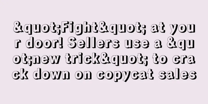 "Fight" at your door! Sellers use a "new trick" to crack down on copycat sales