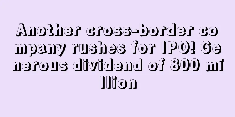 Another cross-border company rushes for IPO! Generous dividend of 800 million