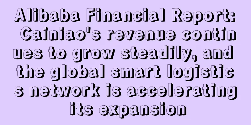 Alibaba Financial Report: Cainiao's revenue continues to grow steadily, and the global smart logistics network is accelerating its expansion