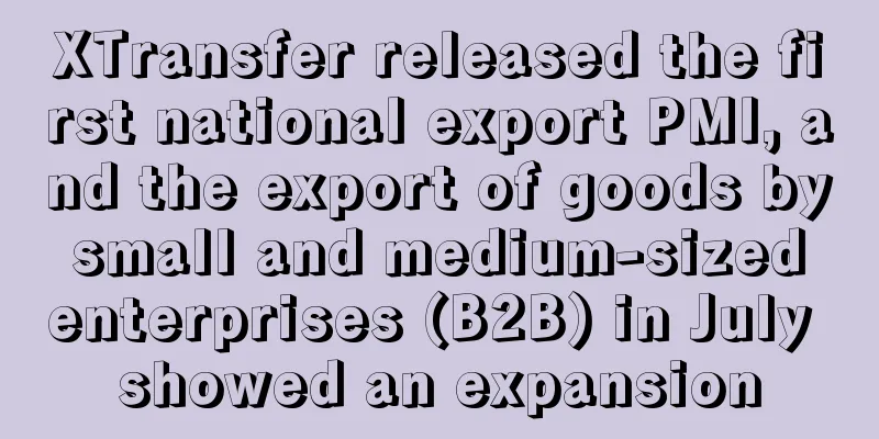 XTransfer released the first national export PMI, and the export of goods by small and medium-sized enterprises (B2B) in July showed an expansion