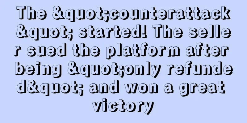 The "counterattack" started! The seller sued the platform after being "only refunded" and won a great victory