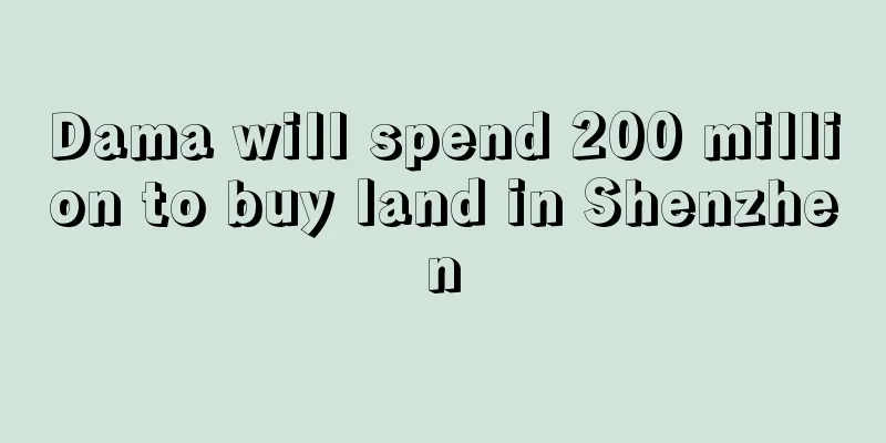 Dama will spend 200 million to buy land in Shenzhen
