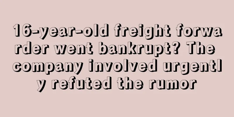 16-year-old freight forwarder went bankrupt? The company involved urgently refuted the rumor
