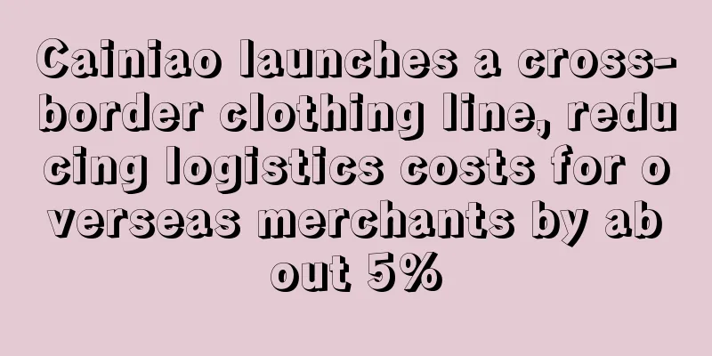Cainiao launches a cross-border clothing line, reducing logistics costs for overseas merchants by about 5%