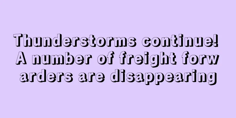 Thunderstorms continue! A number of freight forwarders are disappearing