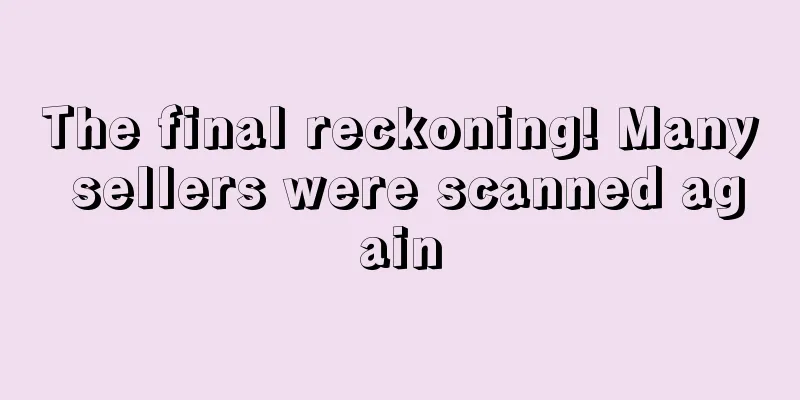 The final reckoning! Many sellers were scanned again