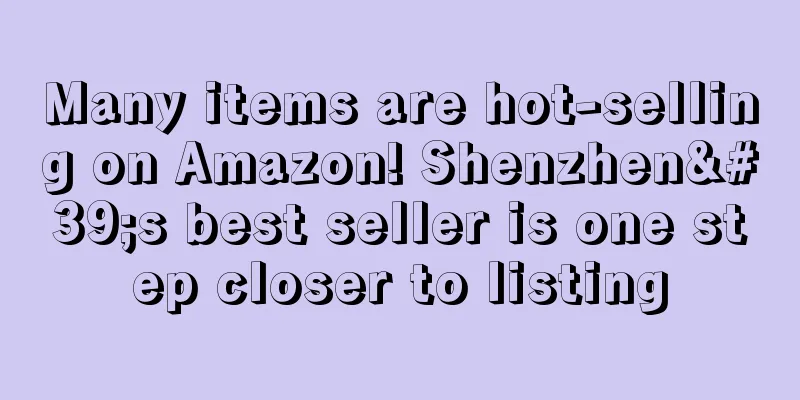 Many items are hot-selling on Amazon! Shenzhen's best seller is one step closer to listing