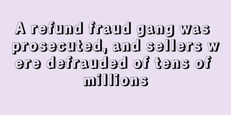 A refund fraud gang was prosecuted, and sellers were defrauded of tens of millions