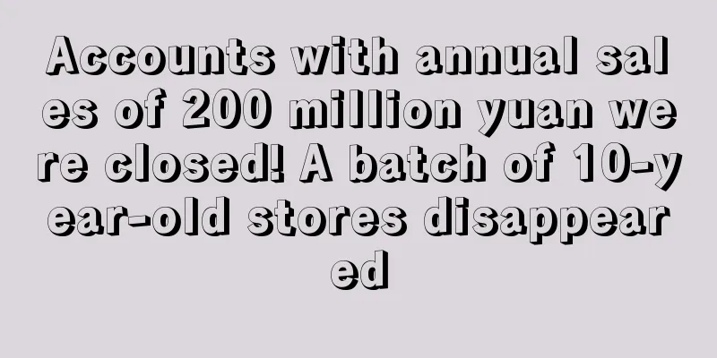 Accounts with annual sales of 200 million yuan were closed! A batch of 10-year-old stores disappeared