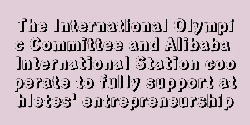 The International Olympic Committee and Alibaba International Station cooperate to fully support athletes' entrepreneurship