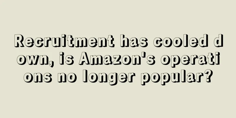 Recruitment has cooled down, is Amazon's operations no longer popular?