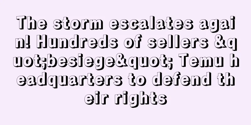 The storm escalates again! Hundreds of sellers "besiege" Temu headquarters to defend their rights