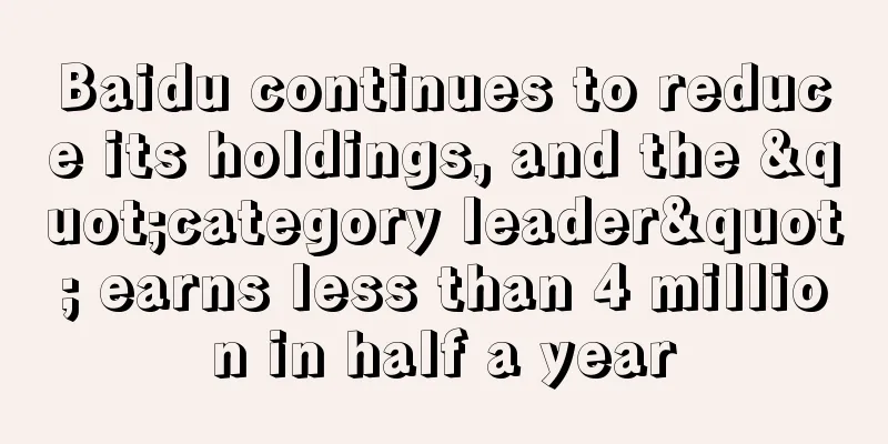 Baidu continues to reduce its holdings, and the "category leader" earns less than 4 million in half a year