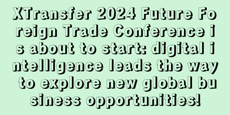 XTransfer 2024 Future Foreign Trade Conference is about to start: digital intelligence leads the way to explore new global business opportunities!