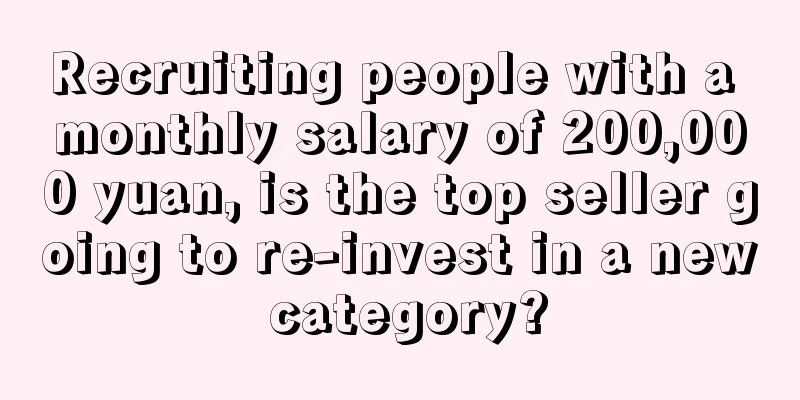 Recruiting people with a monthly salary of 200,000 yuan, is the top seller going to re-invest in a new category?