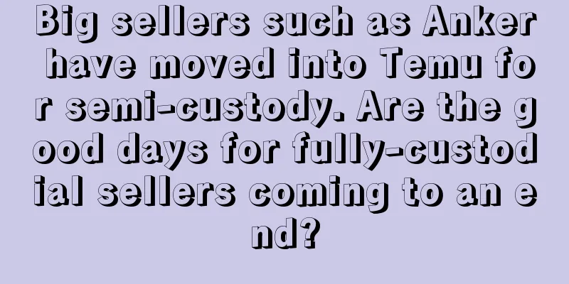 Big sellers such as Anker have moved into Temu for semi-custody. Are the good days for fully-custodial sellers coming to an end?