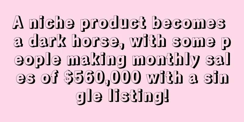 A niche product becomes a dark horse, with some people making monthly sales of $560,000 with a single listing!