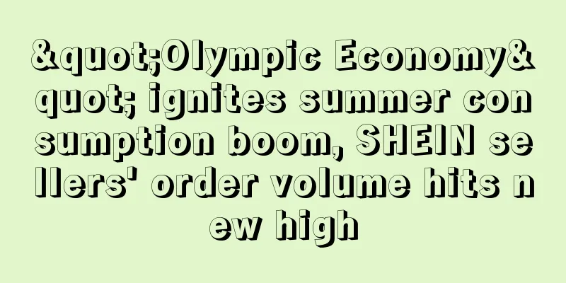 "Olympic Economy" ignites summer consumption boom, SHEIN sellers' order volume hits new high