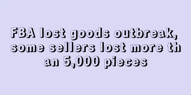 FBA lost goods outbreak, some sellers lost more than 5,000 pieces