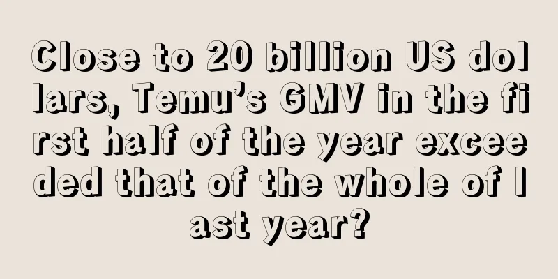 Close to 20 billion US dollars, Temu’s GMV in the first half of the year exceeded that of the whole of last year?