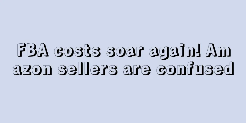 FBA costs soar again! Amazon sellers are confused