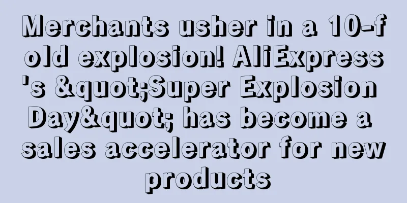 Merchants usher in a 10-fold explosion! AliExpress's "Super Explosion Day" has become a sales accelerator for new products