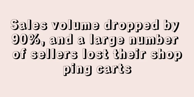Sales volume dropped by 90%, and a large number of sellers lost their shopping carts