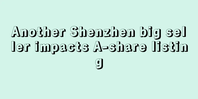 Another Shenzhen big seller impacts A-share listing