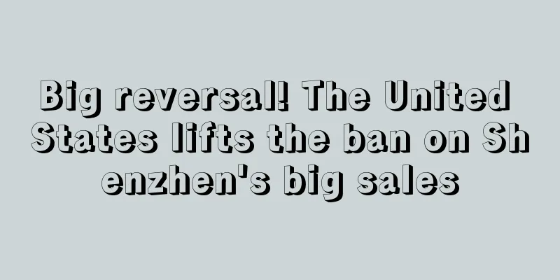 Big reversal! The United States lifts the ban on Shenzhen's big sales