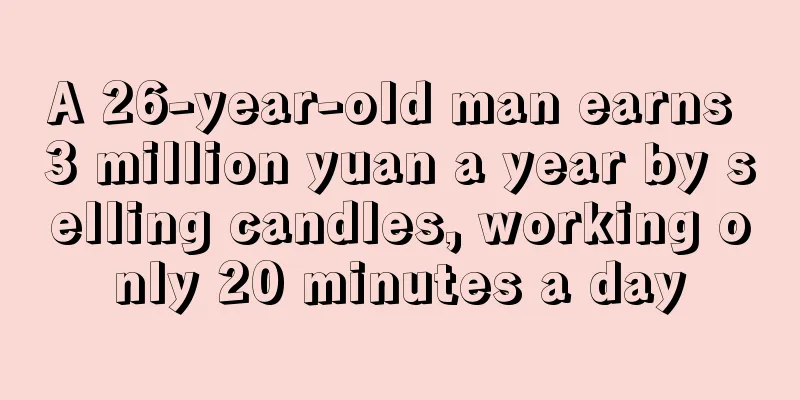 A 26-year-old man earns 3 million yuan a year by selling candles, working only 20 minutes a day