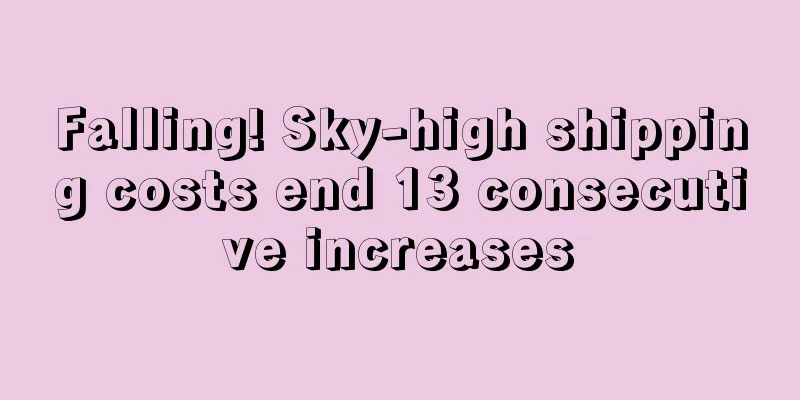 Falling! Sky-high shipping costs end 13 consecutive increases
