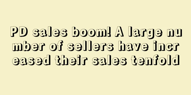 PD sales boom! A large number of sellers have increased their sales tenfold