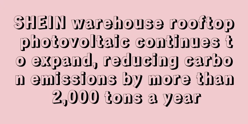 SHEIN warehouse rooftop photovoltaic continues to expand, reducing carbon emissions by more than 2,000 tons a year