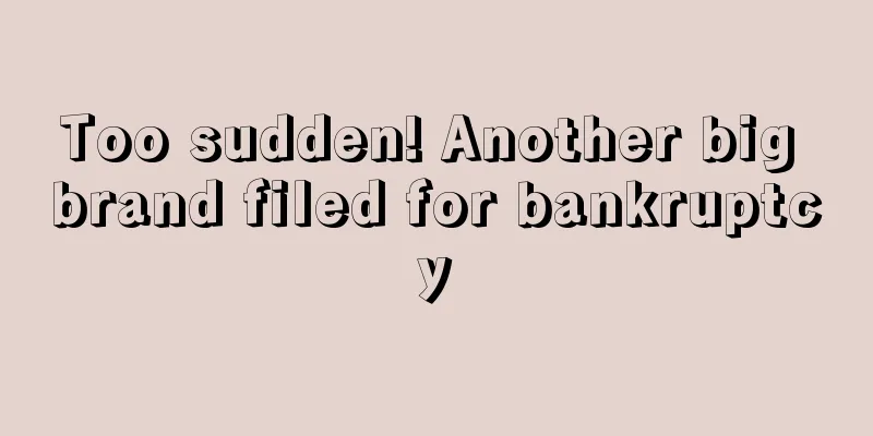 Too sudden! Another big brand filed for bankruptcy