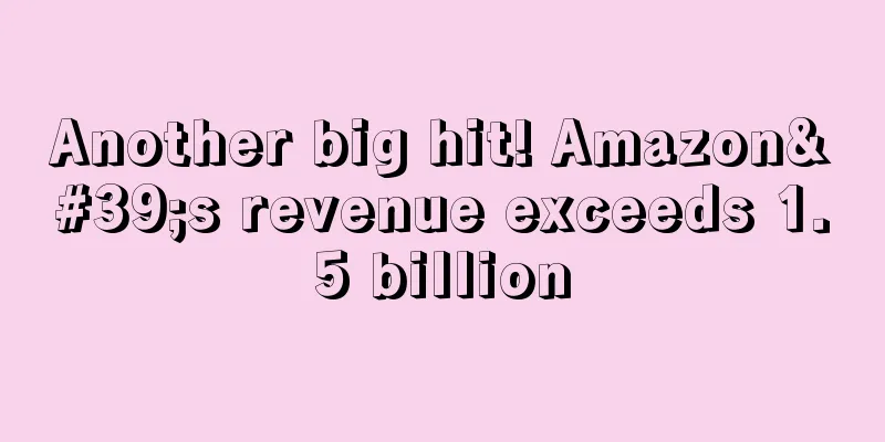 Another big hit! Amazon's revenue exceeds 1.5 billion