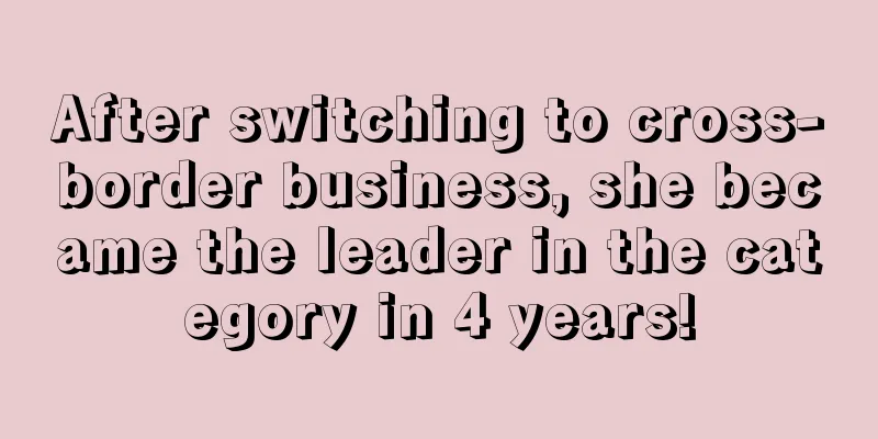 After switching to cross-border business, she became the leader in the category in 4 years!