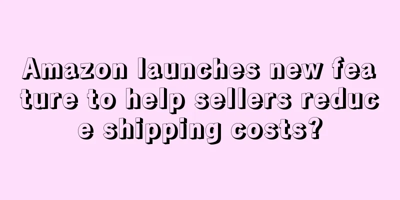 Amazon launches new feature to help sellers reduce shipping costs?
