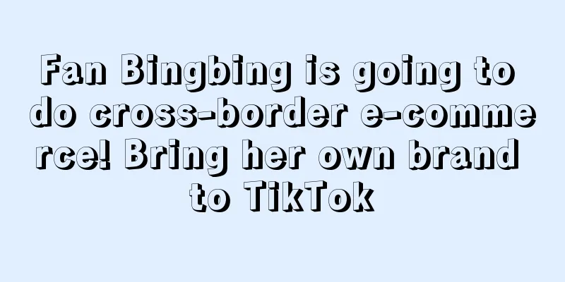 Fan Bingbing is going to do cross-border e-commerce! Bring her own brand to TikTok