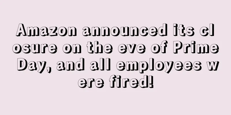 Amazon announced its closure on the eve of Prime Day, and all employees were fired!
