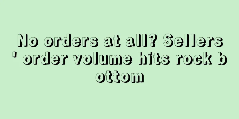 No orders at all? Sellers' order volume hits rock bottom