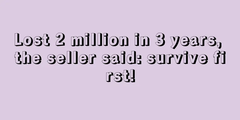 Lost 2 million in 3 years, the seller said: survive first!